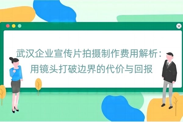 武汉企业宣传片拍摄制作费用解析：用镜头打破边界的代价与回报