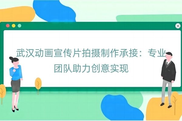 武汉动画宣传片拍摄制作承接：专业团队助力创意实现