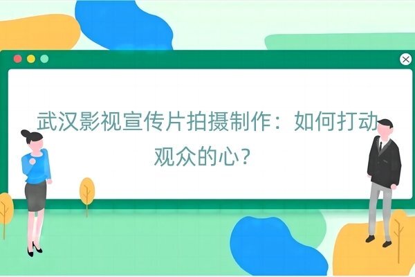 武汉影视宣传片拍摄制作：如何打动观众的心？