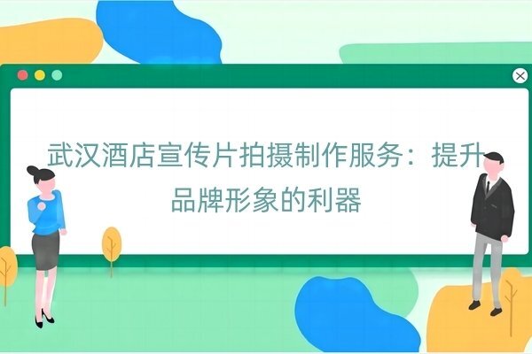 武汉酒店宣传片拍摄制作服务：提升品牌形象的利器