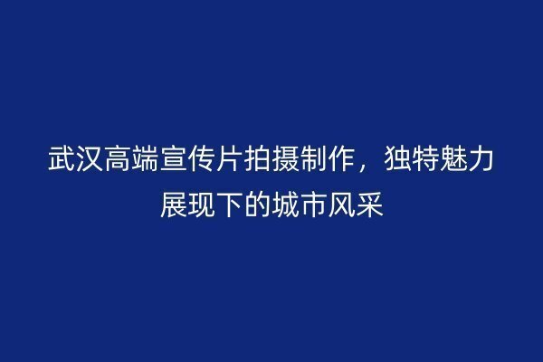 武汉宣传片拍摄服务方案